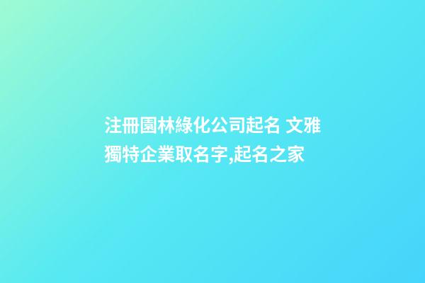 注冊園林綠化公司起名 文雅獨特企業取名字,起名之家-第1張-公司起名-玄機派